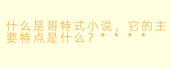 什么是哥特式小说,它的主要特点是什么?****
