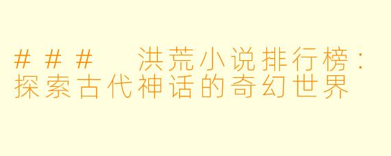 ### 洪荒小说排行榜：探索古代神话的奇幻世界