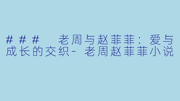 ### 老周与赵菲菲：爱与成长的交织-老周赵菲菲小说