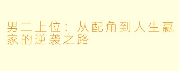 男二上位：从配角到人生赢家的逆袭之路