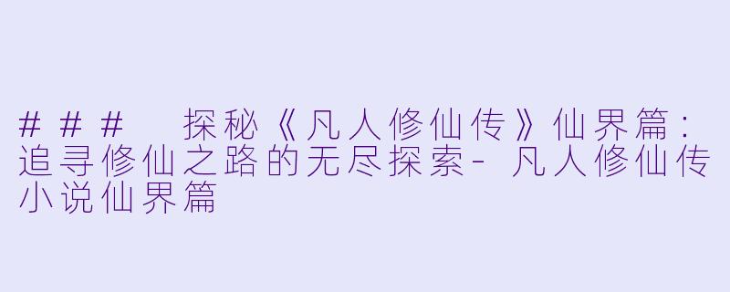 ### 探秘《凡人修仙传》仙界篇:追寻修仙之路的无尽探索
