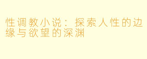性调教小说：探索人性的边缘与欲望的深渊
