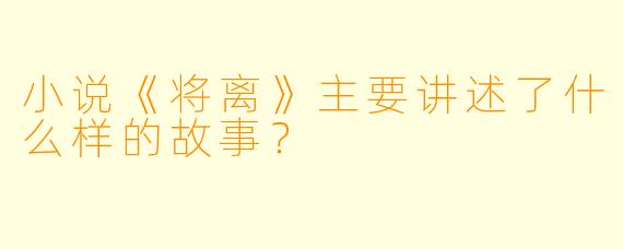 小说《将离》主要讲述了什么样的故事？