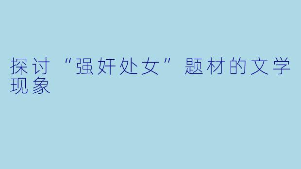探讨“强奸处女”题材的文学现象