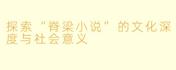 探索“脊梁小说”的文化深度与社会意义
