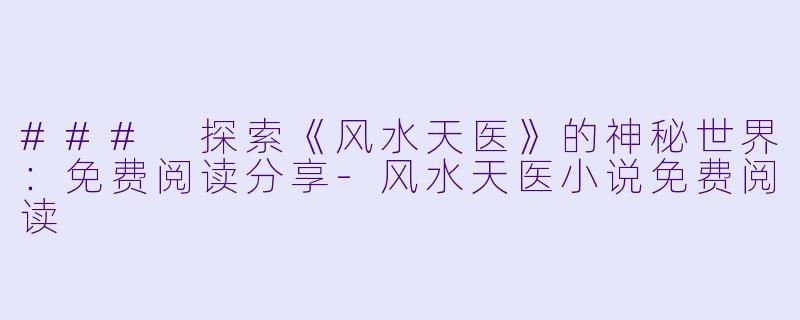 ### 探索《风水天医》的神秘世界:免费阅读分享