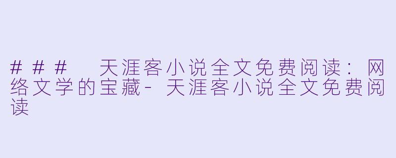 ### 天涯客小说全文免费阅读：网络文学的宝藏-天涯客小说全文免费阅读