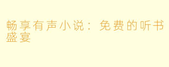 畅享有声小说:免费的听书盛宴