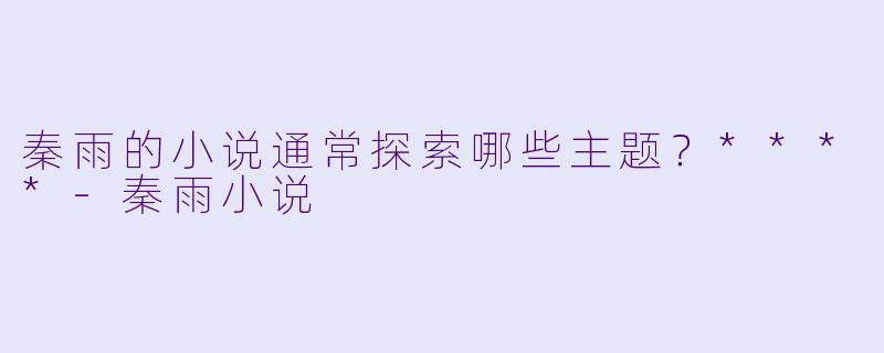 秦雨的小说通常探索哪些主题?****