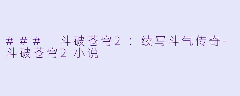 ### 斗破苍穹2：续写斗气传奇-斗破苍穹2小说