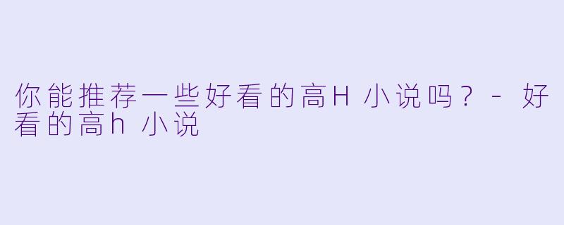 你能推荐一些好看的高H小说吗？