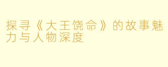 探寻《大王饶命》的故事魅力与人物深度