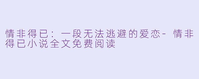 情非得已：一段无法逃避的爱恋-情非得已小说全文免费阅读