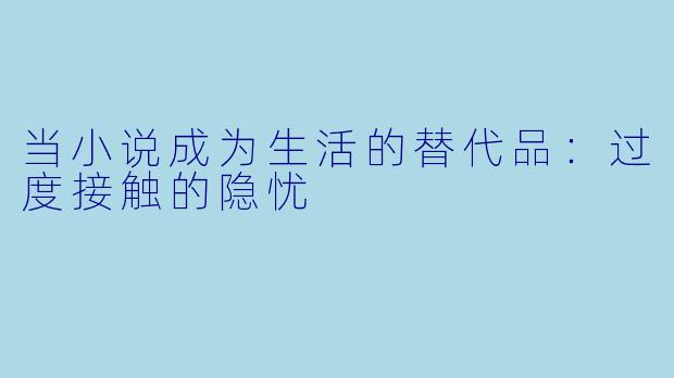 当小说成为生活的替代品：过度接触的隐忧