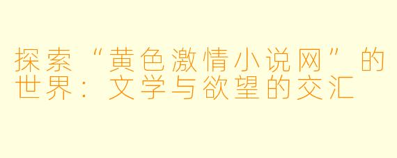 探索“黄色激情小说网”的世界：文学与欲望的交汇