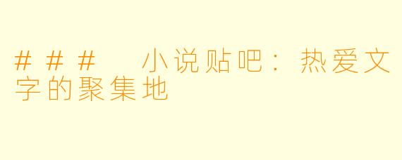 ### 小说贴吧:热爱文字的聚集地