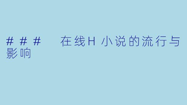 ### 在线H小说的流行与影响