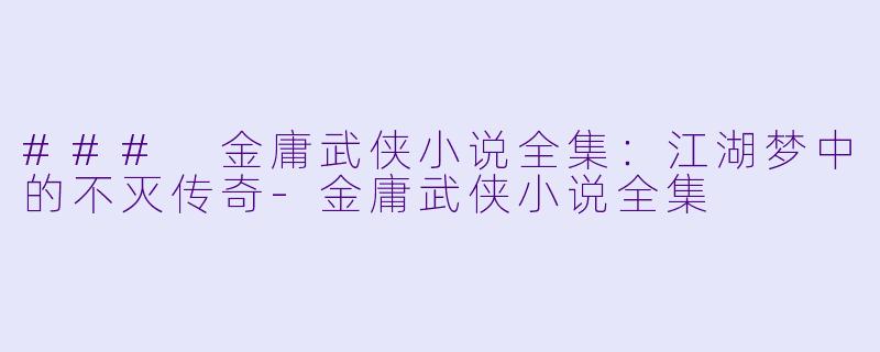 ### 金庸武侠小说全集:江湖梦中的不灭传奇
