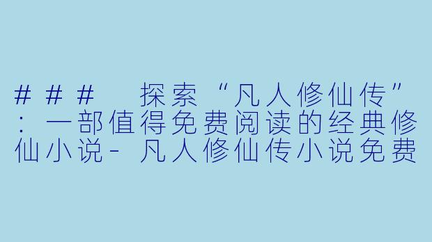 ### 探索“凡人修仙传”:一部值得免费阅读的经典修仙小说
