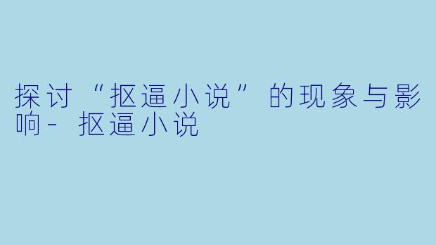 探讨“抠逼小说”的现象与影响-抠逼小说