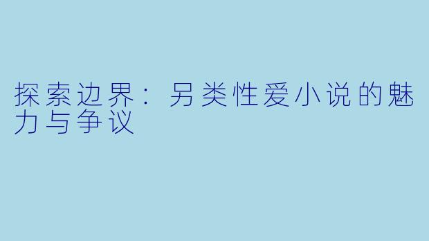 探索边界：另类性爱小说的魅力与争议