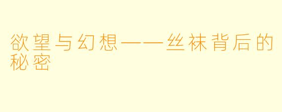 欲望与幻想——丝袜背后的秘密