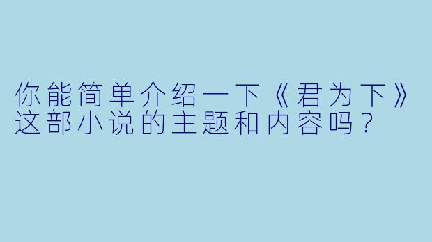 你能简单介绍一下《君为下》这部小说的主题和内容吗?