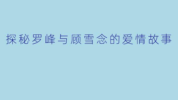 探秘罗峰与顾雪念的爱情故事