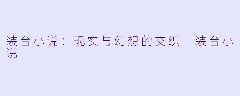 装台小说：现实与幻想的交织-装台小说