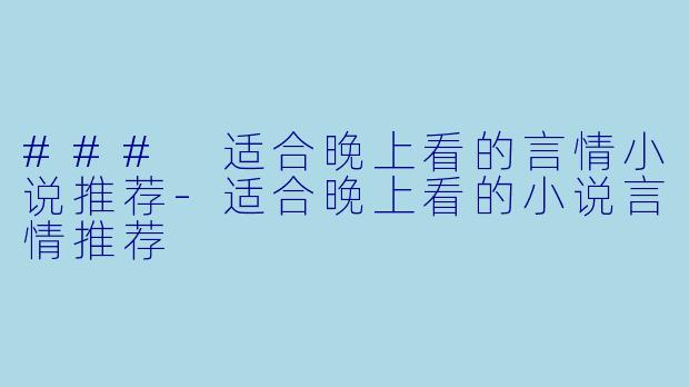 ### 适合晚上看的言情小说推荐-适合晚上看的小说言情推荐