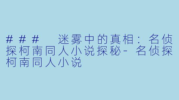 ### 迷雾中的真相：名侦探柯南同人小说探秘-名侦探柯南同人小说