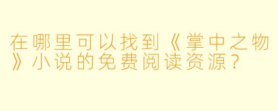 在哪里可以找到《掌中之物》小说的免费阅读资源?
