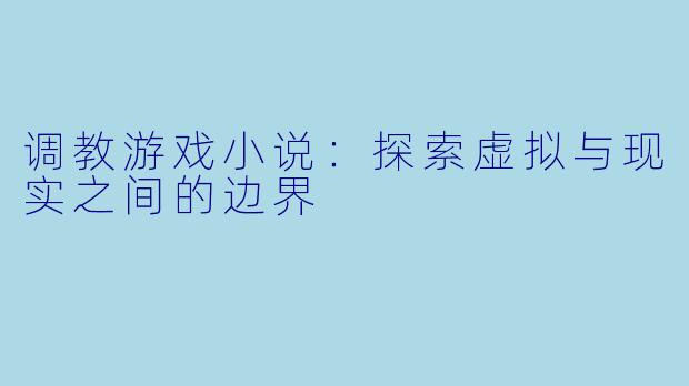 调教游戏小说：探索虚拟与现实之间的边界