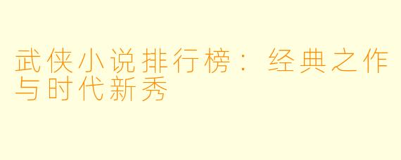 武侠小说排行榜：经典之作与时代新秀