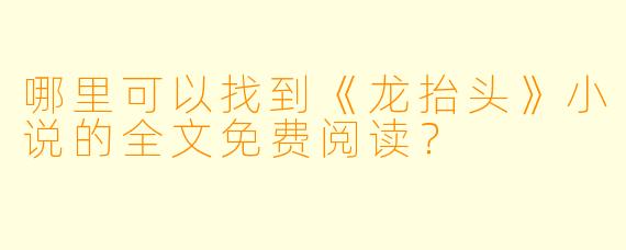 哪里可以找到《龙抬头》小说的全文免费阅读?