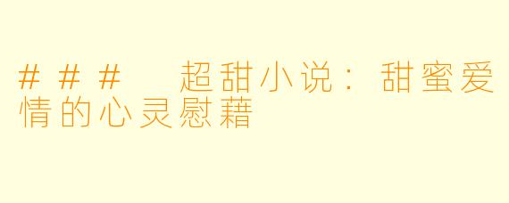 ### 超甜小说:甜蜜爱情的心灵慰藉