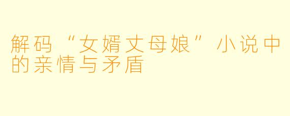 解码“女婿丈母娘”小说中的亲情与矛盾