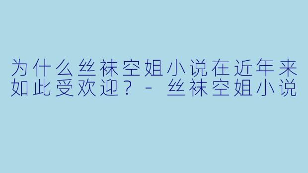 为什么丝袜空姐小说在近年来如此受欢迎?