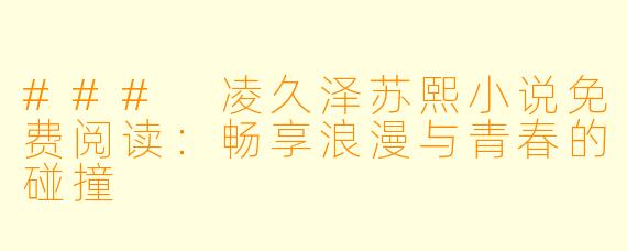 ### 凌久泽苏熙小说免费阅读：畅享浪漫与青春的碰撞