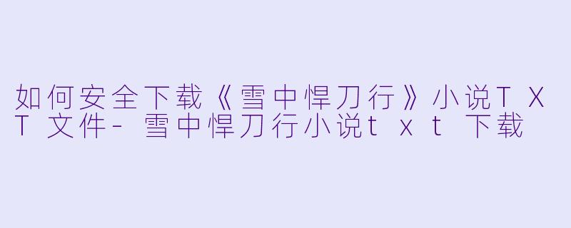 如何安全下载《雪中悍刀行》小说TXT文件
