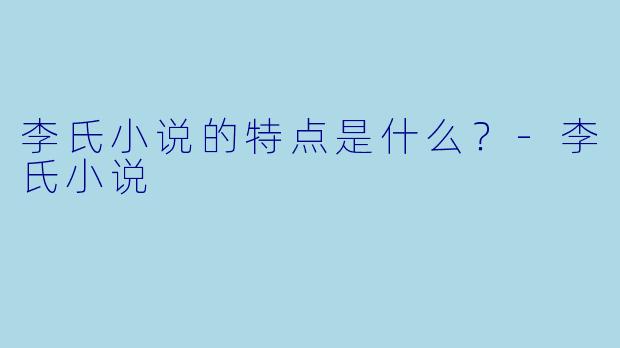 李氏小说的特点是什么？