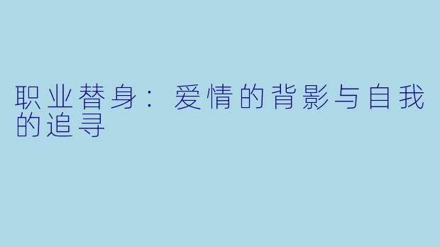 职业替身:爱情的背影与自我的追寻