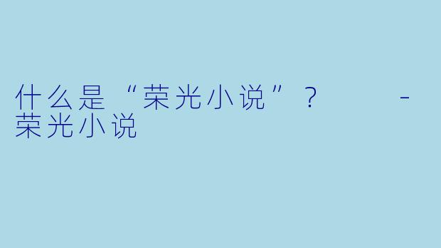 什么是“荣光小说”?