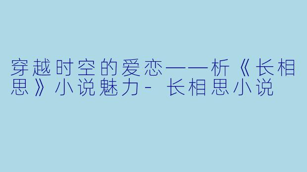 穿越时空的爱恋——析《长相思》小说魅力-长相思小说