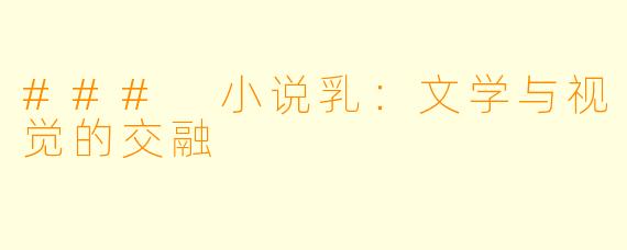 ### 小说乳：文学与视觉的交融