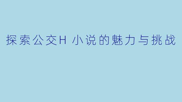 探索公交H小说的魅力与挑战