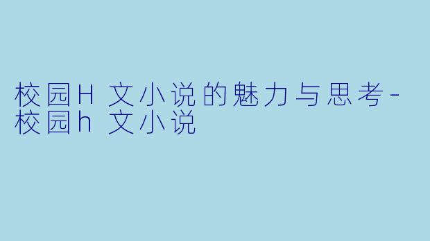 校园H文小说的魅力与思考