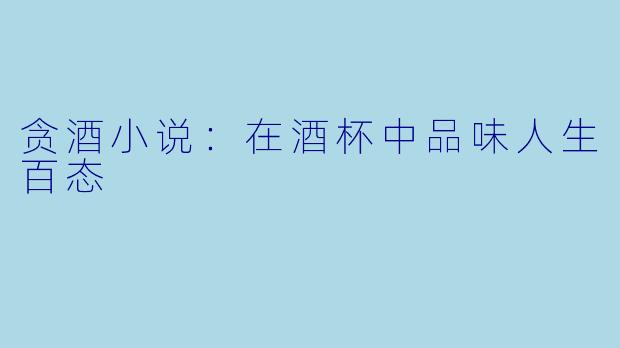 贪酒小说：在酒杯中品味人生百态