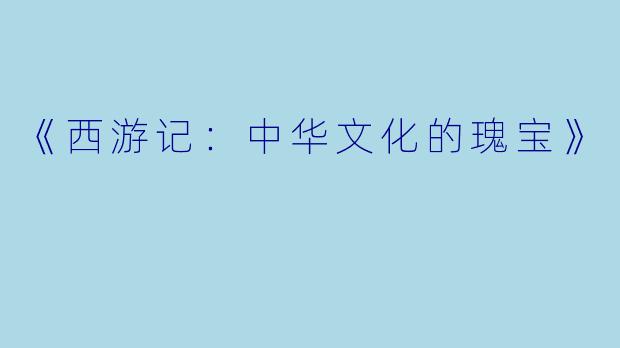 《西游记：中华文化的瑰宝》