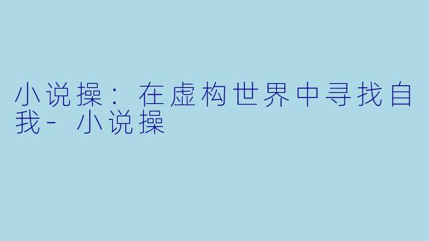小说操：在虚构世界中寻找自我-小说操
